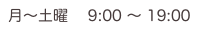 月〜土曜　 9:00 〜 19:00 