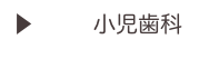 ▶　　  小児歯科